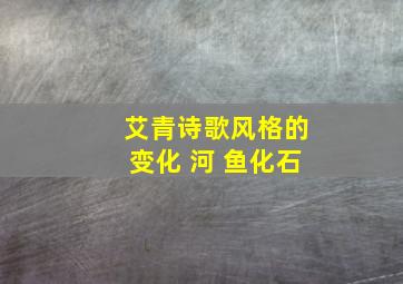 艾青诗歌风格的变化 河 鱼化石